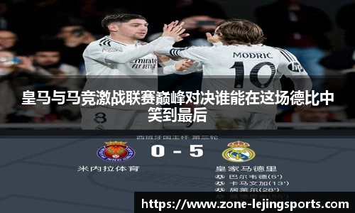 皇马与马竞激战联赛巅峰对决谁能在这场德比中笑到最后